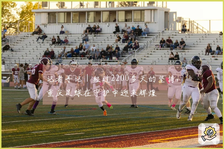 记者手记｜经过2200多天的坚持，重庆足球在守护中迎来辉煌