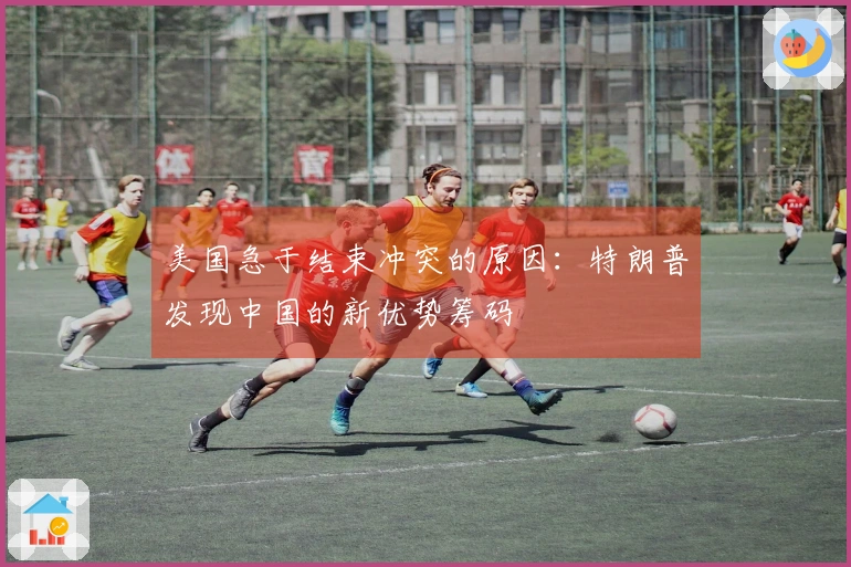 美国急于结束冲突的原因：特朗普发现中国的新优势筹码