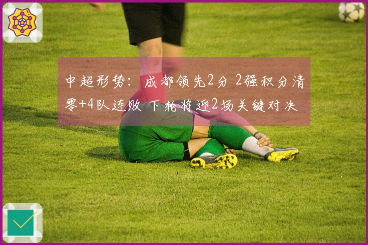 中超形势：成都领先2分 2强积分清零+4队连败 下轮将迎2场关键对决