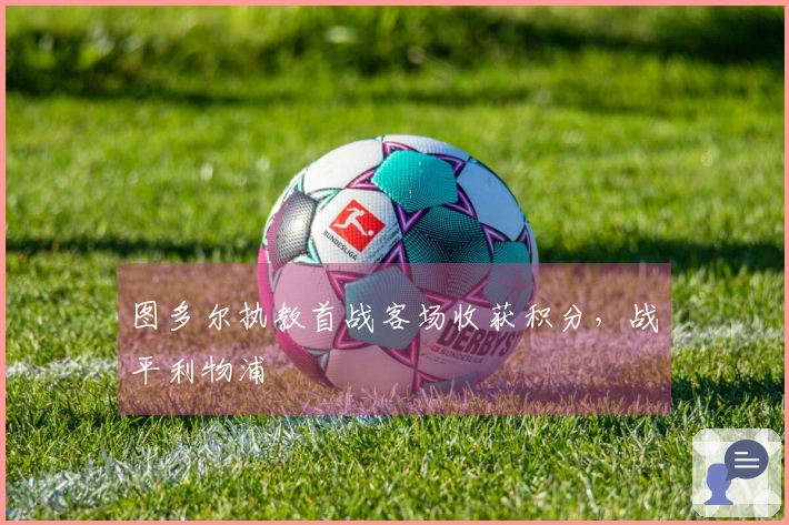 图多尔执教首战客场收获积分，战平利物浦