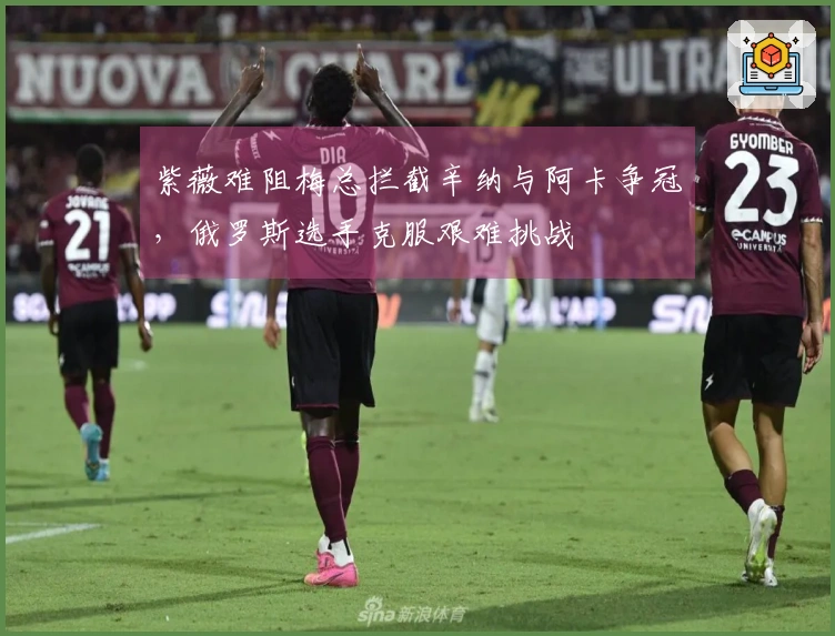 紫薇难阻梅总拦截辛纳与阿卡争冠，俄罗斯选手克服艰难挑战