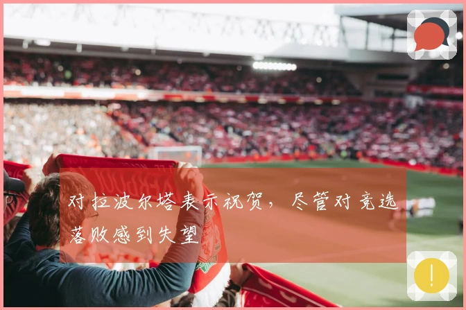 对拉波尔塔表示祝贺，尽管对竞选落败感到失望