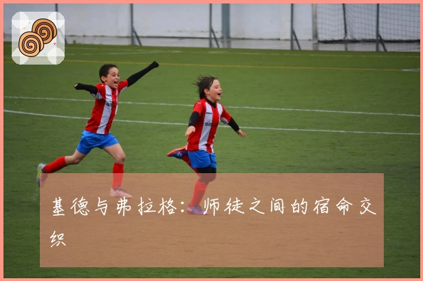 基德与弗拉格：师徒之间的宿命交织