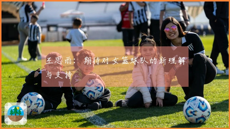 王思雨：期待对女篮球队的新理解与支持