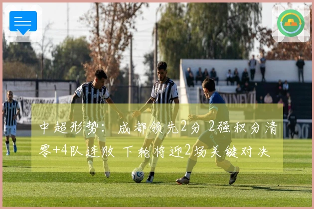 中超形势：成都领先2分 2强积分清零+4队连败 下轮将迎2场关键对决