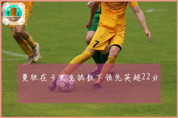 曼联在卡里克执教下领先英超22分