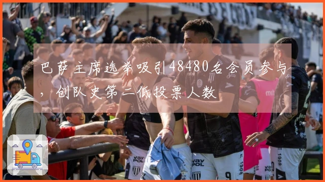 巴萨主席选举吸引48480名会员参与，创队史第二低投票人数